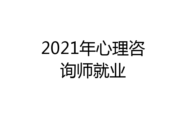 2021年心理咨询师就业