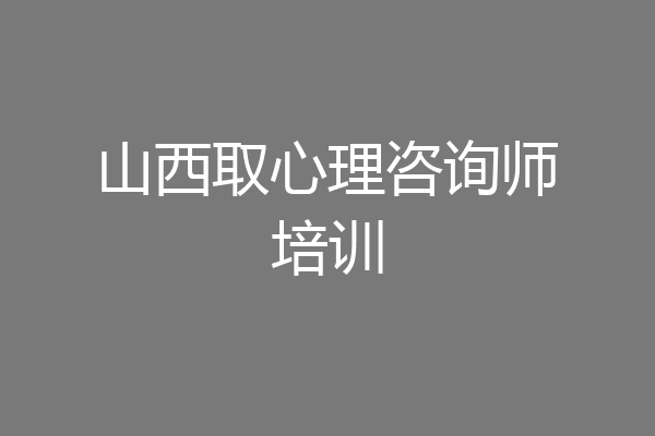 山西取心理咨询师培训