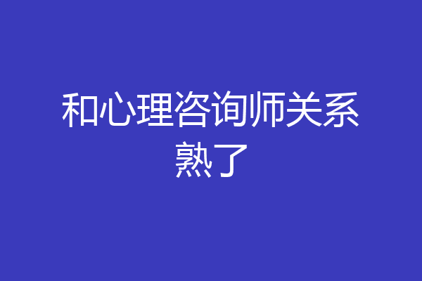 和心理咨询师关系熟了