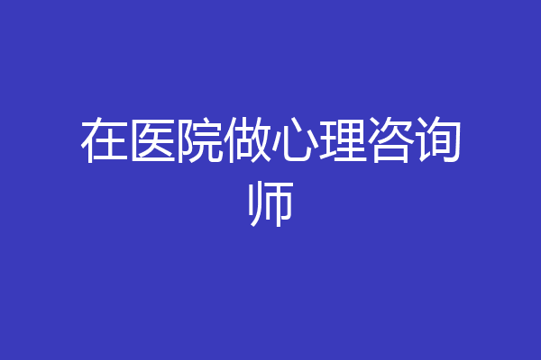 在医院做心理咨询师