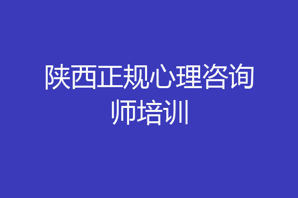 陕西正规心理咨询师培训