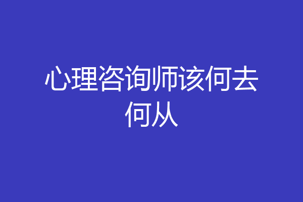 心理咨询师该何去何从