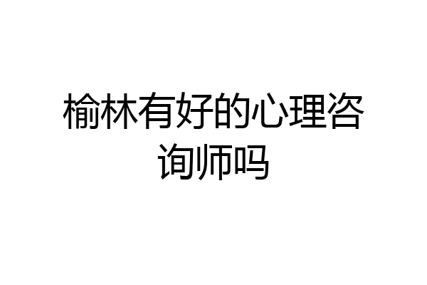 榆林有好的心理咨询师吗