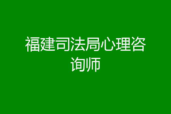 福建司法局心理咨询师