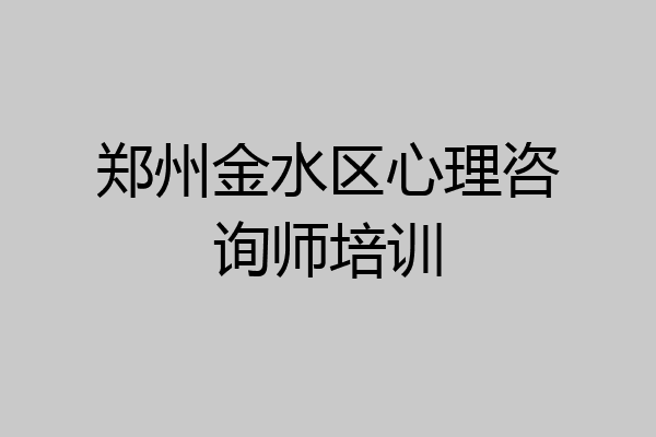 郑州金水区心理咨询师培训