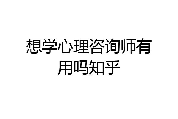 想学心理咨询师有用吗知乎