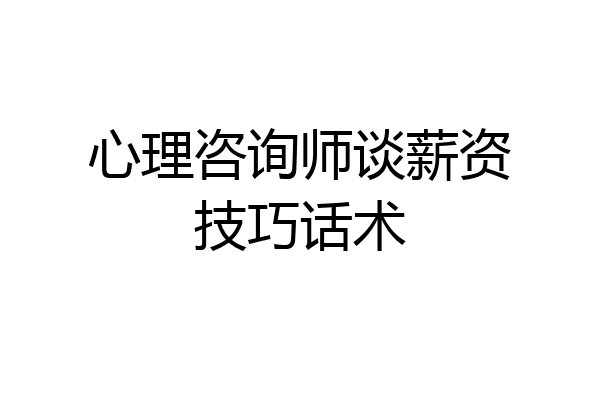 心理咨询师谈薪资技巧话术