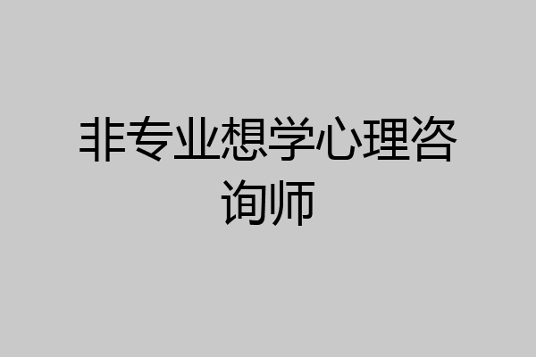 非专业想学心理咨询师