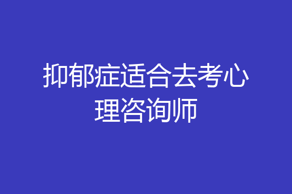 抑郁症适合去考心理咨询师