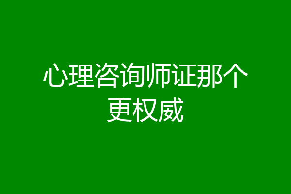 心理咨询师证那个更权威