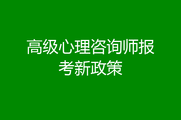 高级心理咨询师报考新政策