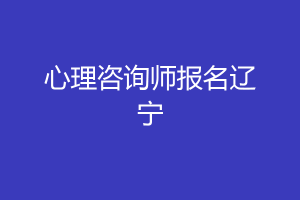 心理咨询师报名辽宁