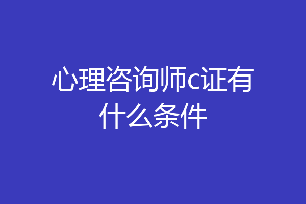 心理咨询师c证有什么条件