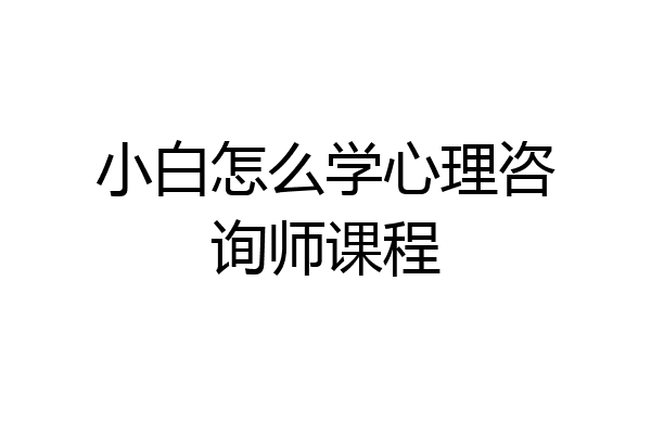 小白怎么学心理咨询师课程