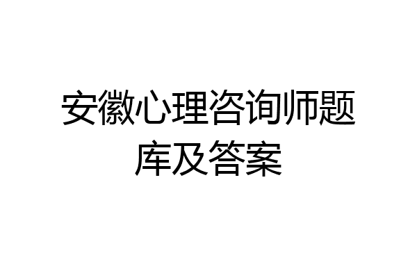 安徽心理咨询师题库及答案