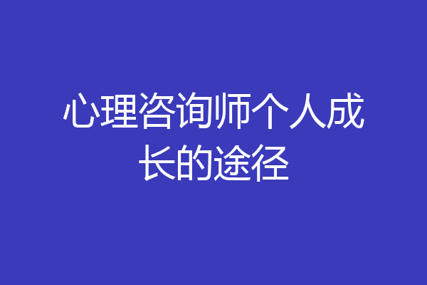 心理咨询师个人成长的途径