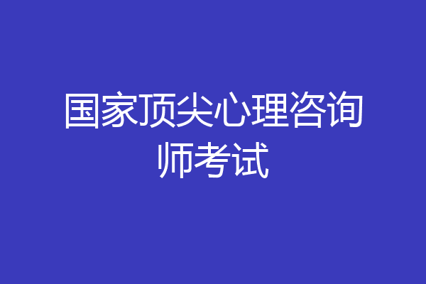 国家顶尖心理咨询师考试
