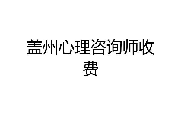 盖州心理咨询师收费