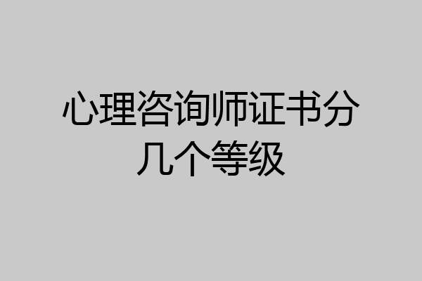 心理咨询师证书分几个等级