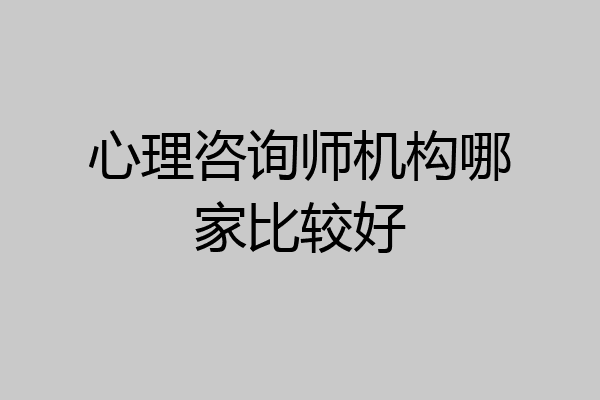 心理咨询师机构哪家比较好