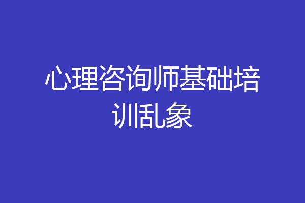 心理咨询师基础培训乱象