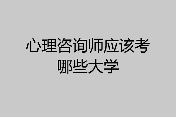 心理咨询师应该考哪些大学