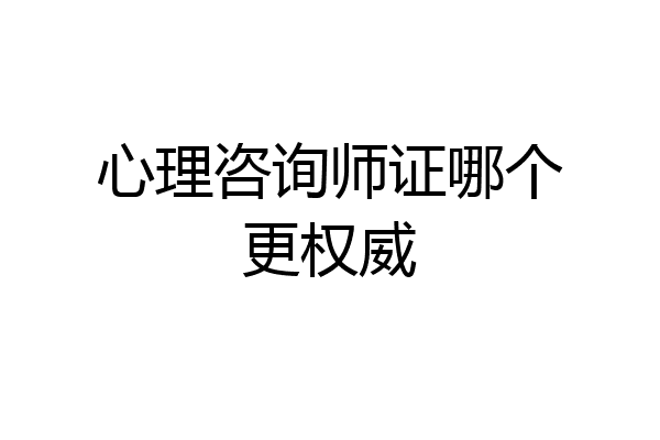 心理咨询师证哪个更权威