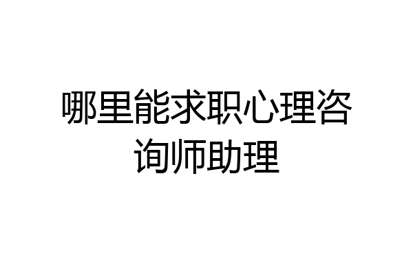 哪里能求职心理咨询师助理