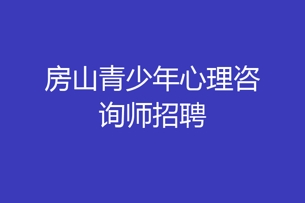 房山青少年心理咨询师招聘