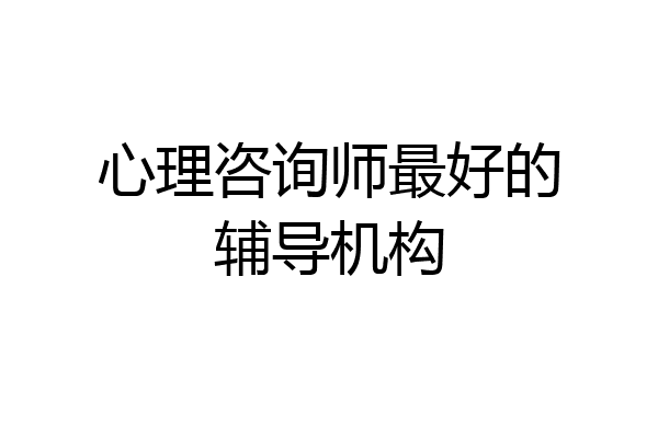 心理咨询师最好的辅导机构