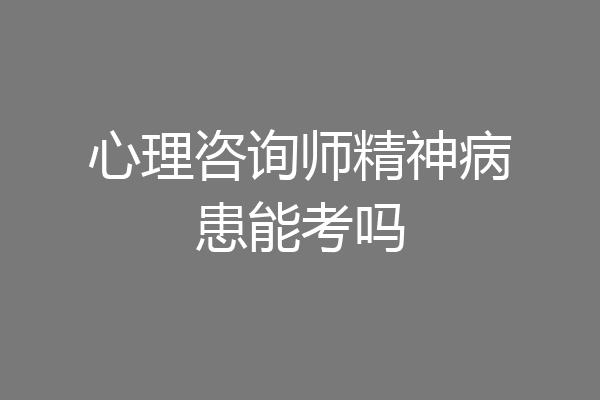 心理咨询师精神病患能考吗