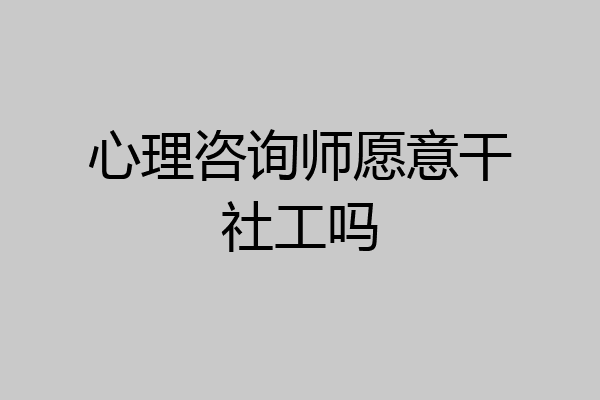 心理咨询师愿意干社工吗