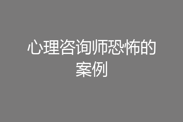 心理咨询师恐怖的案例
