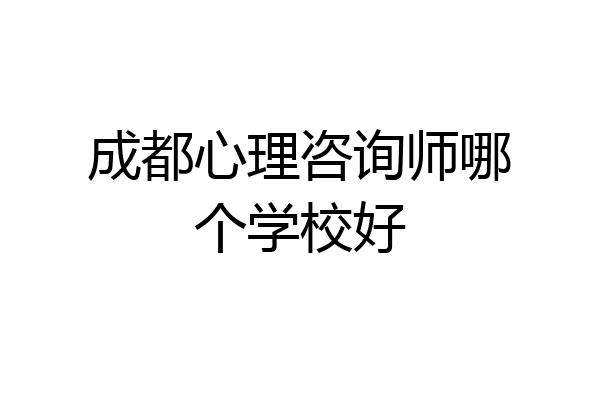 成都心理咨询师哪个学校好