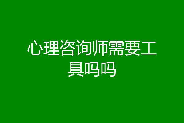 心理咨询师需要工具吗吗