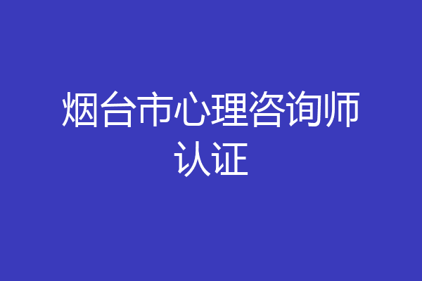 烟台市心理咨询师认证