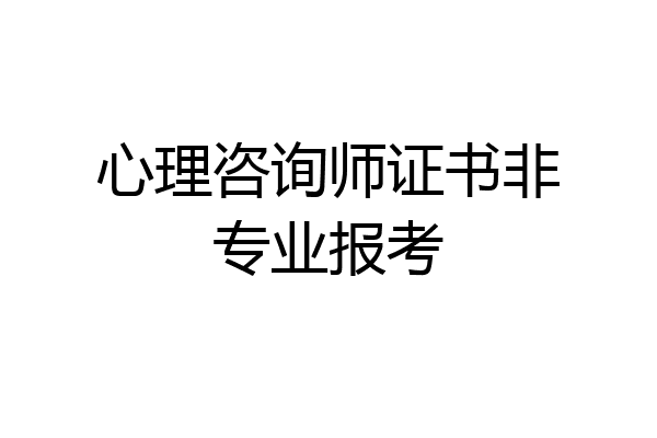 心理咨询师证书非专业报考