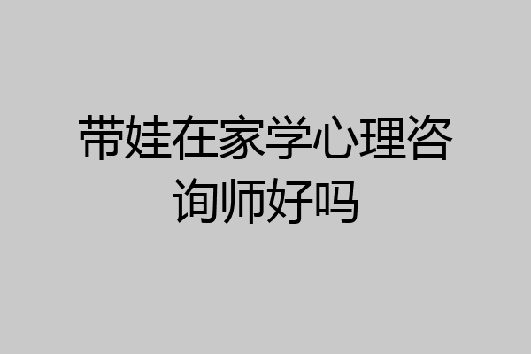 带娃在家学心理咨询师好吗