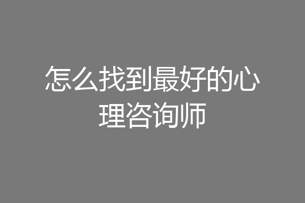 怎么找到最好的心理咨询师