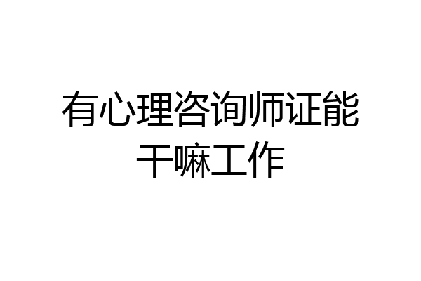 有心理咨询师证能干嘛工作