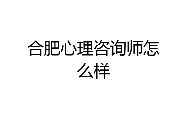 合肥心理咨询师怎么样