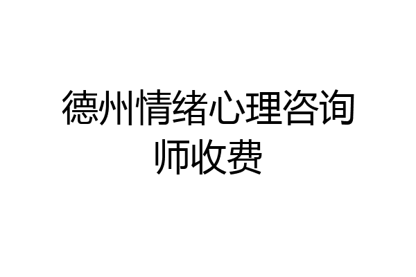 德州情绪心理咨询师收费