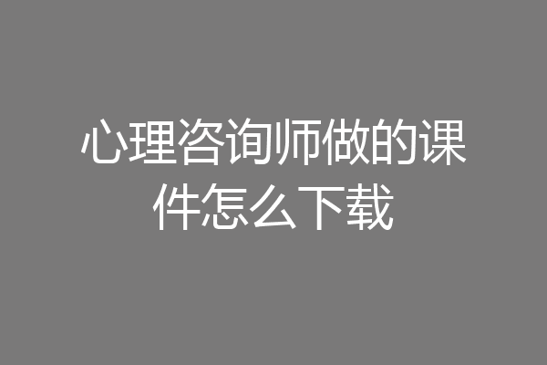 心理咨询师做的课件怎么下载