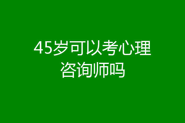 45岁可以考心理咨询师吗