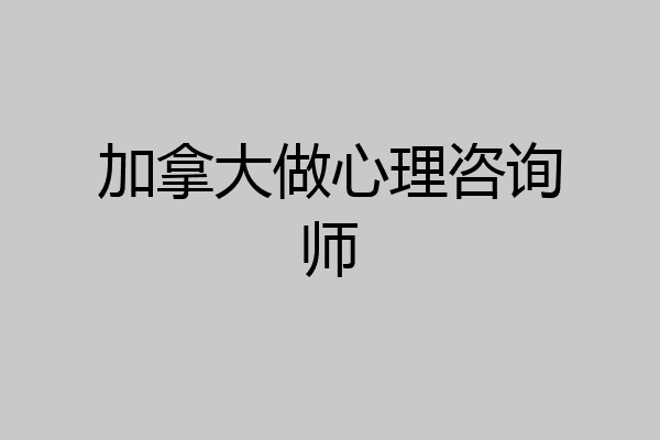 加拿大做心理咨询师