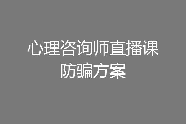 心理咨询师直播课防骗方案