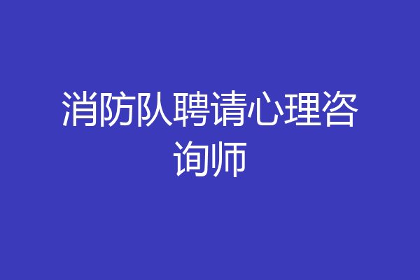 消防队聘请心理咨询师