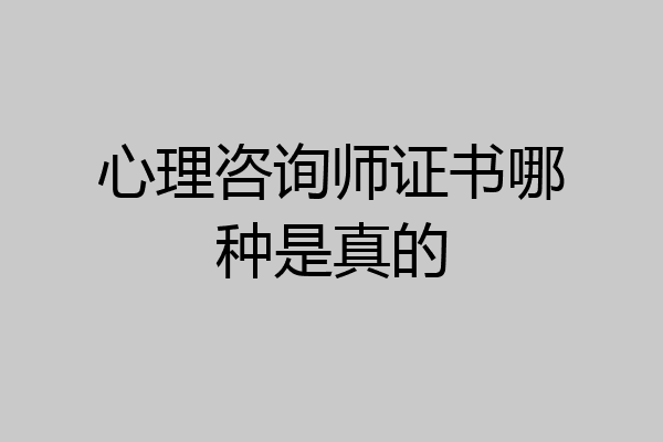 心理咨询师证书哪种是真的
