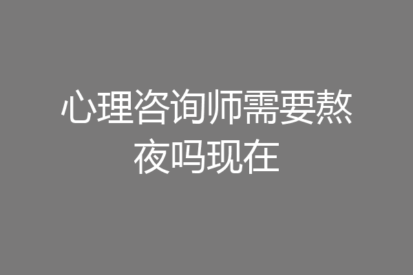 心理咨询师需要熬夜吗现在