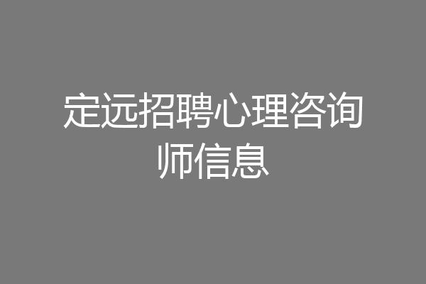 定远招聘心理咨询师信息
